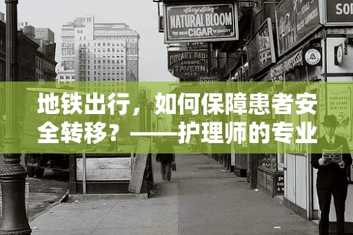 地铁出行，如何保障患者安全转移？——护理师的专业视角