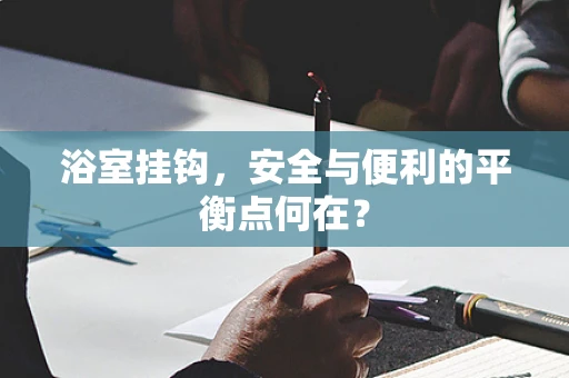 浴室挂钩，安全与便利的平衡点何在？
