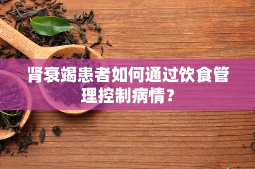 肾衰竭患者如何通过饮食管理控制病情？
