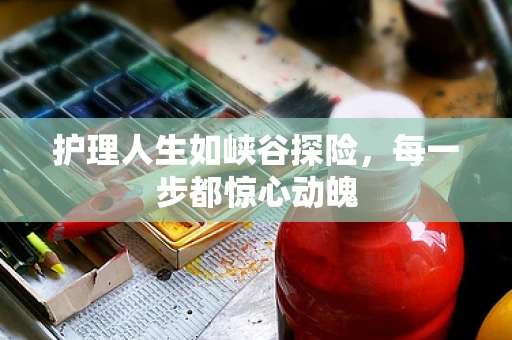 护理人生如峡谷探险，每一步都惊心动魄