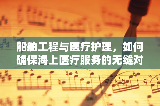 船舶工程与医疗护理，如何确保海上医疗服务的无缝对接？