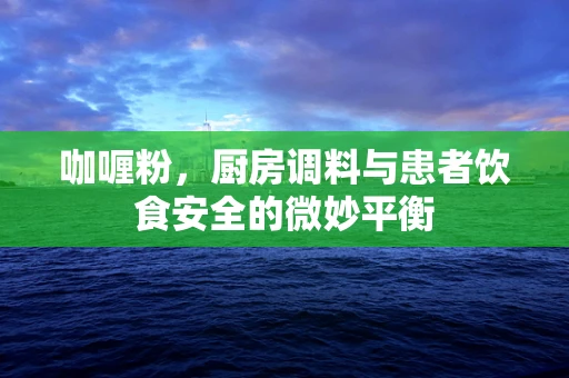咖喱粉，厨房调料与患者饮食安全的微妙平衡