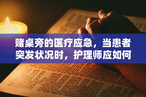 赌桌旁的医疗应急，当患者突发状况时，护理师应如何应对？