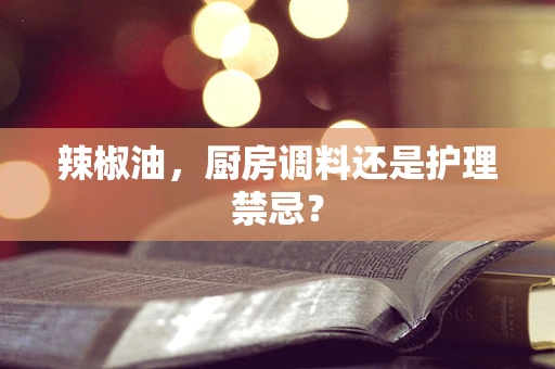 辣椒油，厨房调料还是护理禁忌？