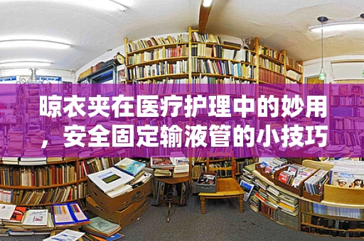 晾衣夹在医疗护理中的妙用，安全固定输液管的小技巧