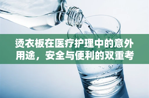 烫衣板在医疗护理中的意外用途，安全与便利的双重考量