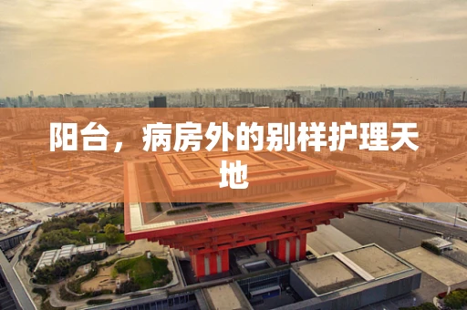 阳台，病房外的别样护理天地
