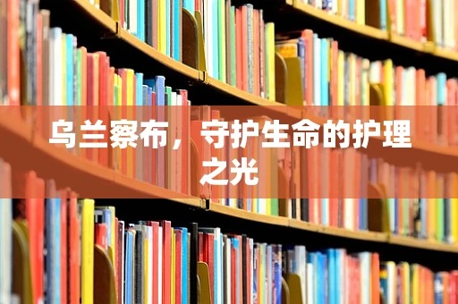乌兰察布，守护生命的护理之光