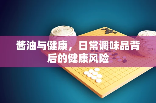 酱油与健康，日常调味品背后的健康风险