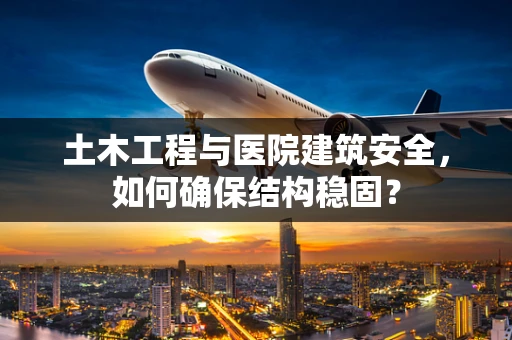 土木工程与医院建筑安全，如何确保结构稳固？