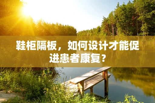 鞋柜隔板，如何设计才能促进患者康复？