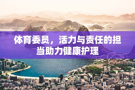 体育委员，活力与责任的担当助力健康护理