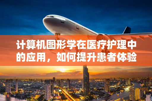 计算机图形学在医疗护理中的应用，如何提升患者体验与治疗效率？