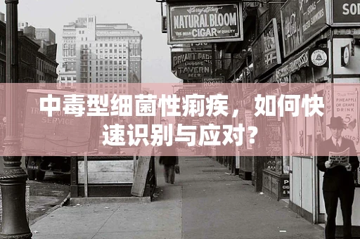 中毒型细菌性痢疾，如何快速识别与应对？