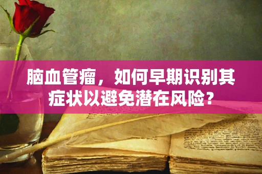 脑血管瘤，如何早期识别其症状以避免潜在风险？