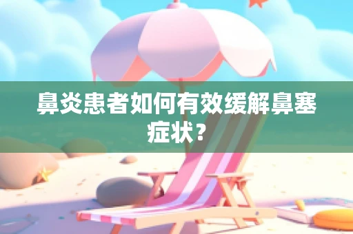 鼻炎患者如何有效缓解鼻塞症状？