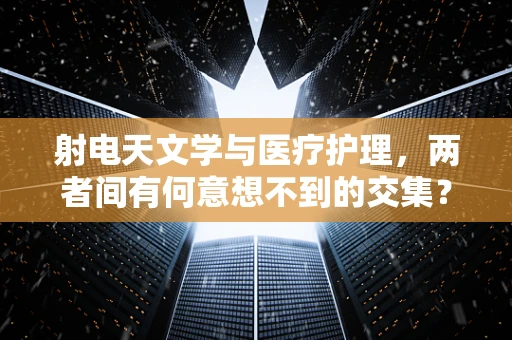 射电天文学与医疗护理，两者间有何意想不到的交集？