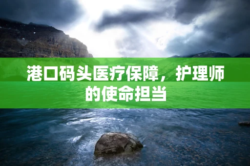 港口码头医疗保障，护理师的使命担当