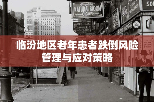 临汾地区老年患者跌倒风险管理与应对策略