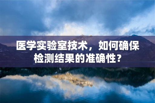 医学实验室技术，如何确保检测结果的准确性？