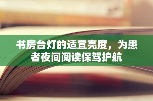 书房台灯的适宜亮度，为患者夜间阅读保驾护航