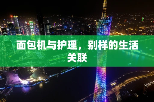 面包机与护理，别样的生活关联