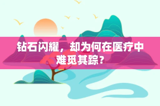 钻石闪耀，却为何在医疗中难觅其踪？