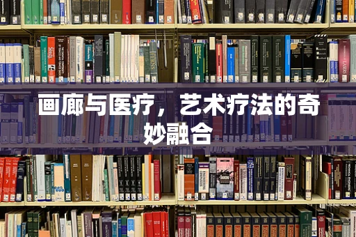 画廊与医疗，艺术疗法的奇妙融合