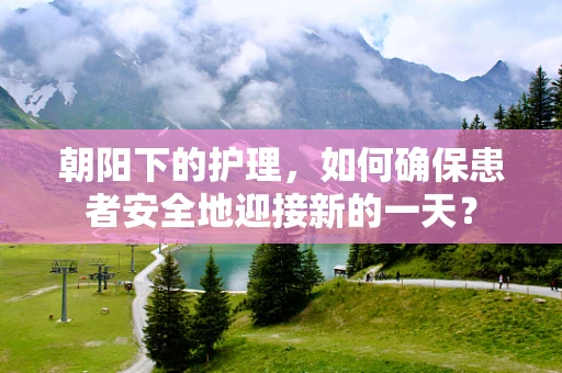 朝阳下的护理，如何确保患者安全地迎接新的一天？