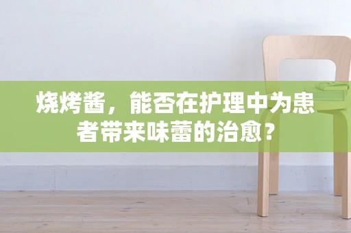 烧烤酱，能否在护理中为患者带来味蕾的治愈？