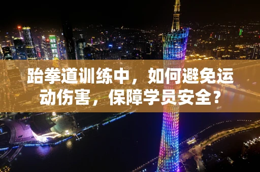 跆拳道训练中，如何避免运动伤害，保障学员安全？