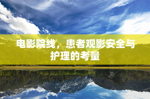 电影院线，患者观影安全与护理的考量
