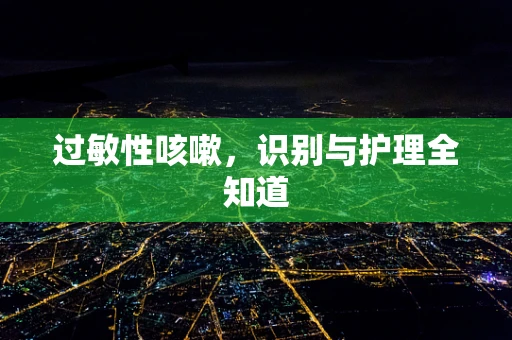 过敏性咳嗽，识别与护理全知道
