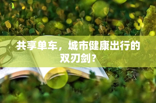 共享单车，城市健康出行的双刃剑？