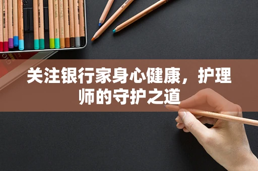 关注银行家身心健康，护理师的守护之道