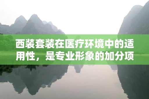 西装套装在医疗环境中的适用性，是专业形象的加分项还是不必要的累赘？