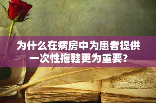 为什么在病房中为患者提供一次性拖鞋更为重要？