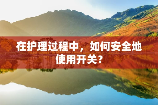 在护理过程中，如何安全地使用开关？
