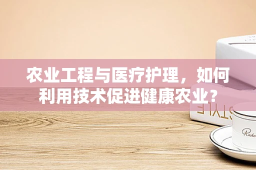 农业工程与医疗护理，如何利用技术促进健康农业？