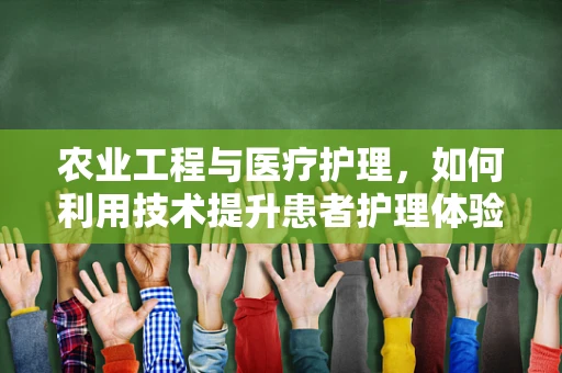 农业工程与医疗护理，如何利用技术提升患者护理体验？