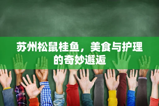 苏州松鼠桂鱼，美食与护理的奇妙邂逅