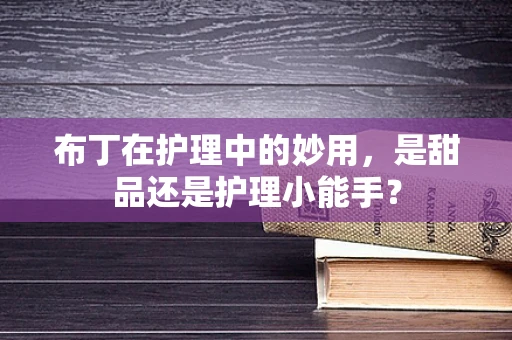布丁在护理中的妙用，是甜品还是护理小能手？