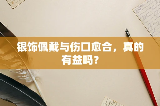 银饰佩戴与伤口愈合，真的有益吗？