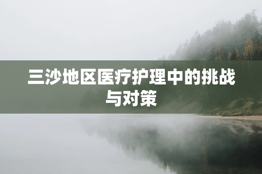三沙地区医疗护理中的挑战与对策