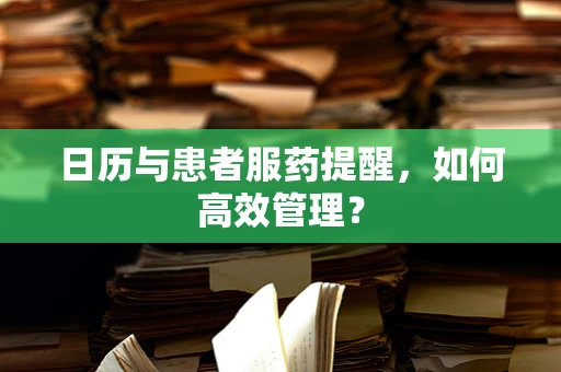 日历与患者服药提醒，如何高效管理？