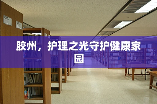 胶州，护理之光守护健康家园