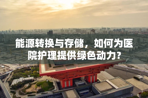 能源转换与存储，如何为医院护理提供绿色动力？
