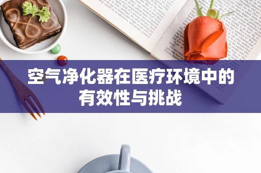空气净化器在医疗环境中的有效性与挑战