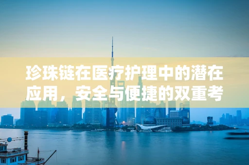 珍珠链在医疗护理中的潜在应用，安全与便捷的双重考量