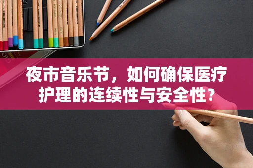 夜市音乐节，如何确保医疗护理的连续性与安全性？